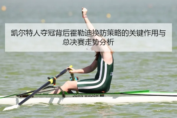 凯尔特人夺冠背后霍勒迪换防策略的关键作用与总决赛走势分析