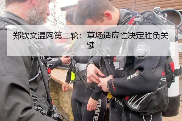 郑钦文温网第二轮：草场适应性决定胜负关键