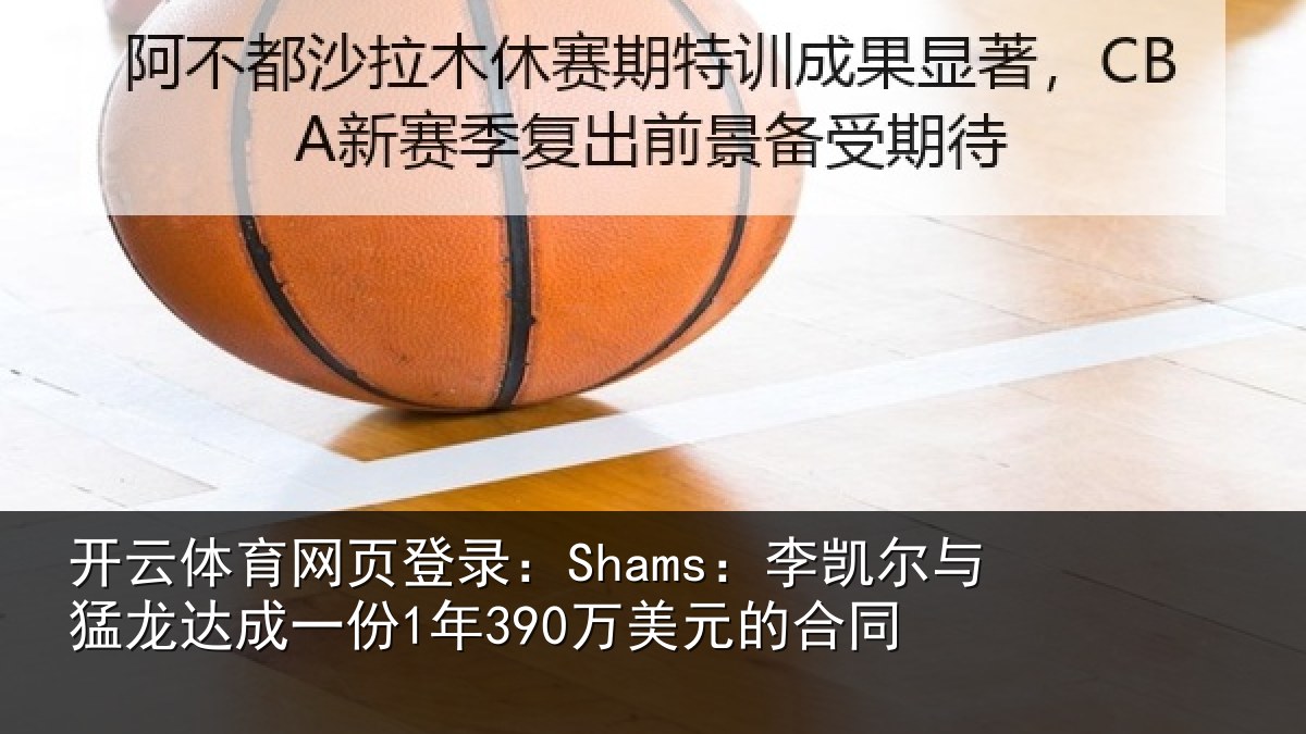 开云体育网页登录：Shams：李凯尔与猛龙达成相关情况同