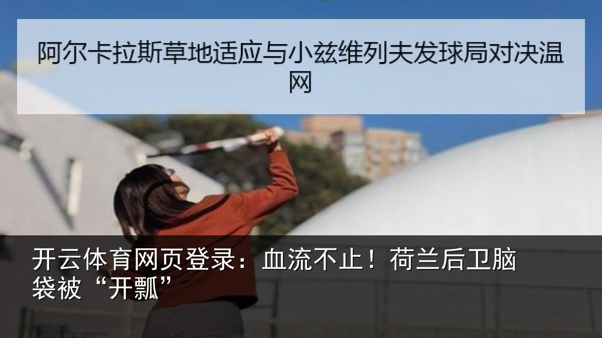 开云体育网页登录：血流不止！荷兰后卫脑袋被“开瓢”