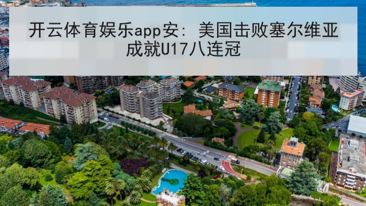 开云体育娱乐app安: 美国击败塞尔维亚成就U17八连冠