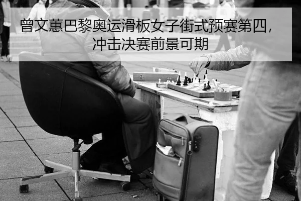 曾文蕙巴黎奥运滑板女子街式预赛第四，冲击决赛前景可期