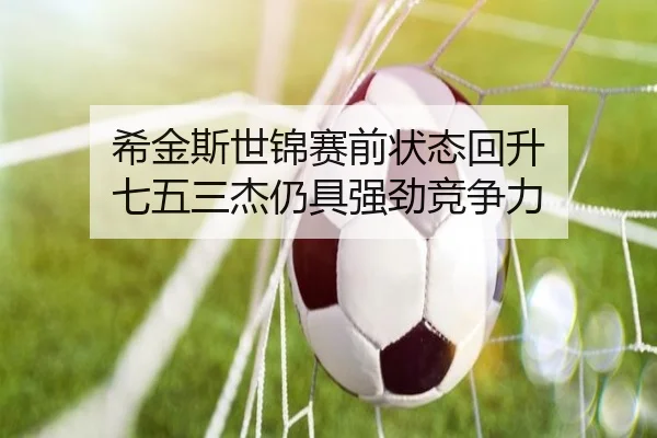 希金斯世锦赛前状态回升 七五三杰仍具强劲竞争力