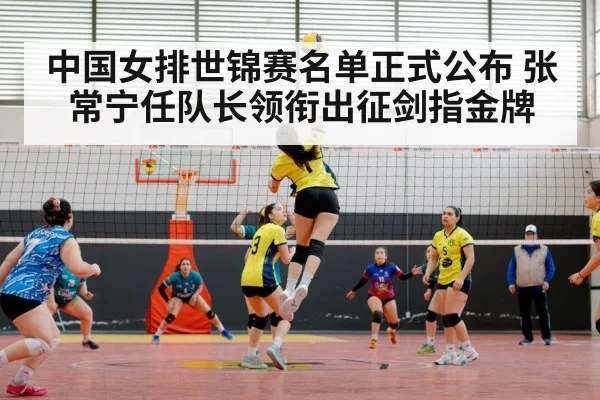 中国女排世锦赛名单正式公布 张常宁任队长领衔出征剑指金牌