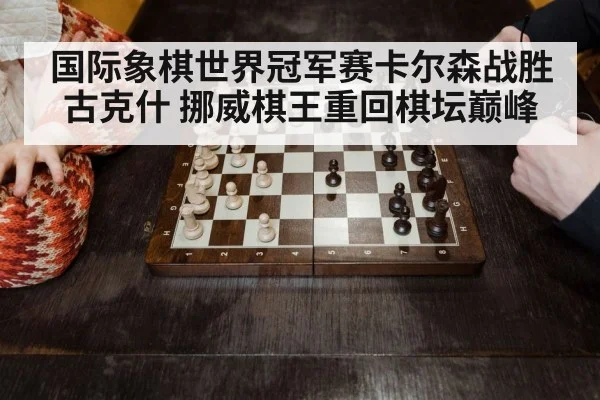 国际象棋世界冠军赛卡尔森战胜古克什 挪威棋王重回棋坛巅峰