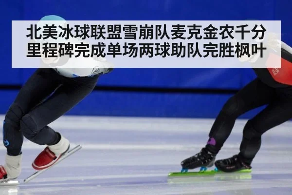 北美冰球联盟雪崩队麦克金农千分里程碑完成单场两球助队完胜枫叶