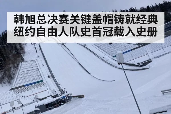 韩旭总决赛关键盖帽铸就经典纽约自由人队史首冠载入史册