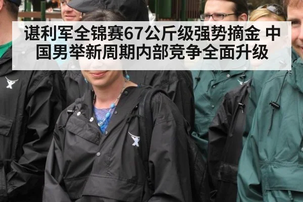 谌利军全锦赛67公斤级强势摘金 中国男举新周期内部竞争全面升级